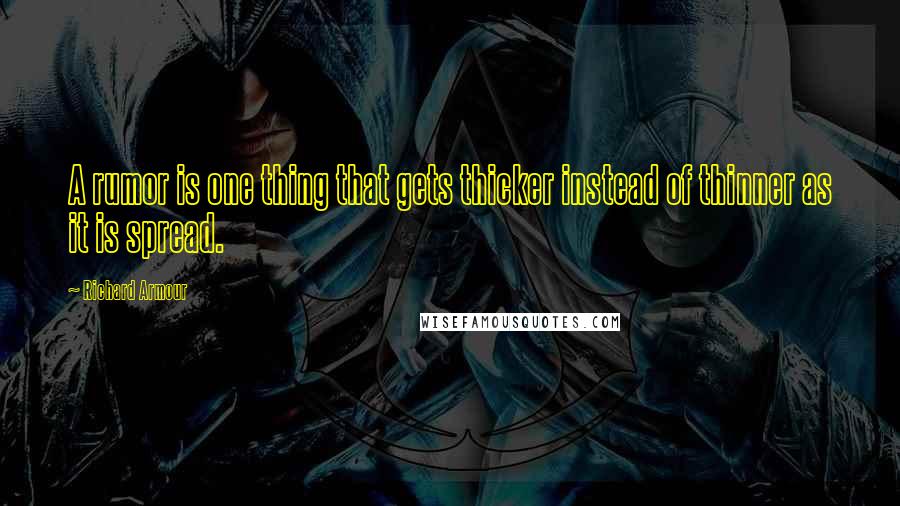 Richard Armour Quotes: A rumor is one thing that gets thicker instead of thinner as it is spread.