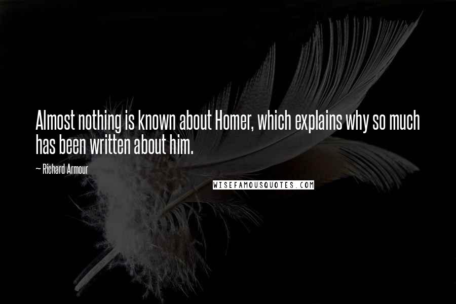 Richard Armour Quotes: Almost nothing is known about Homer, which explains why so much has been written about him.