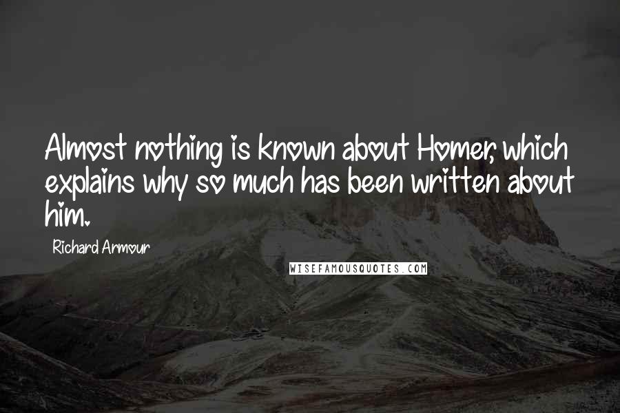 Richard Armour Quotes: Almost nothing is known about Homer, which explains why so much has been written about him.