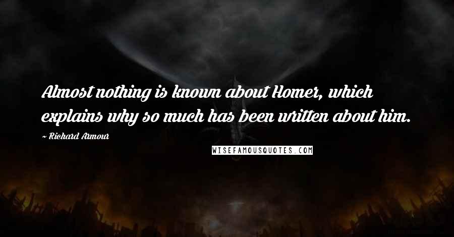 Richard Armour Quotes: Almost nothing is known about Homer, which explains why so much has been written about him.