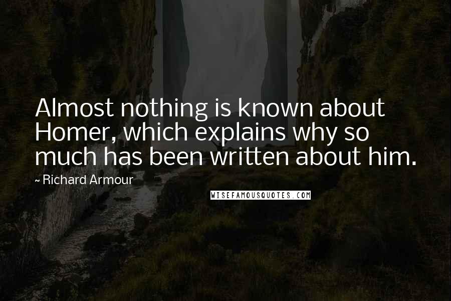 Richard Armour Quotes: Almost nothing is known about Homer, which explains why so much has been written about him.
