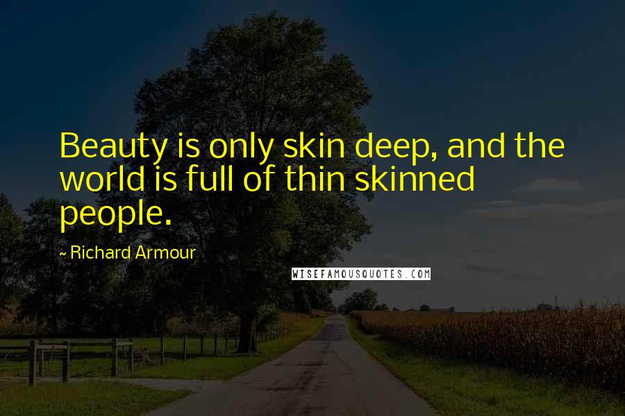 Richard Armour Quotes: Beauty is only skin deep, and the world is full of thin skinned people.