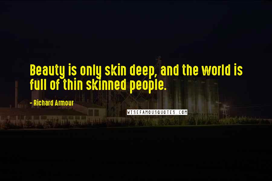 Richard Armour Quotes: Beauty is only skin deep, and the world is full of thin skinned people.