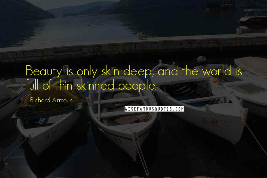 Richard Armour Quotes: Beauty is only skin deep, and the world is full of thin skinned people.