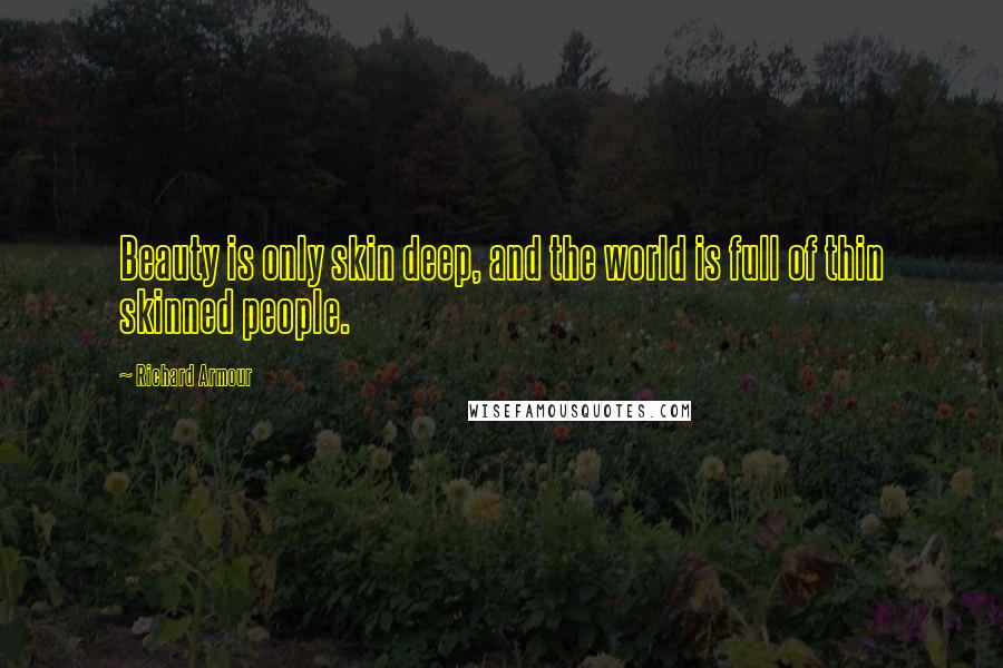 Richard Armour Quotes: Beauty is only skin deep, and the world is full of thin skinned people.