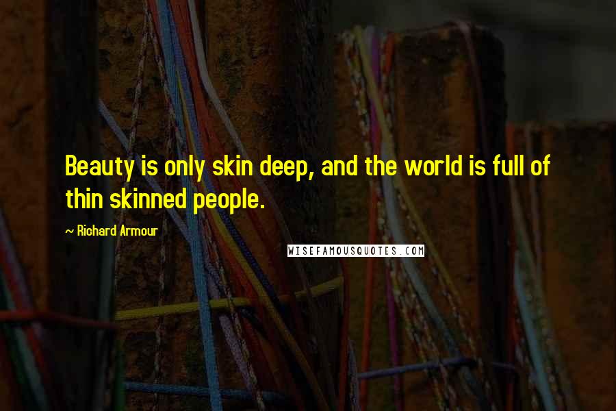 Richard Armour Quotes: Beauty is only skin deep, and the world is full of thin skinned people.