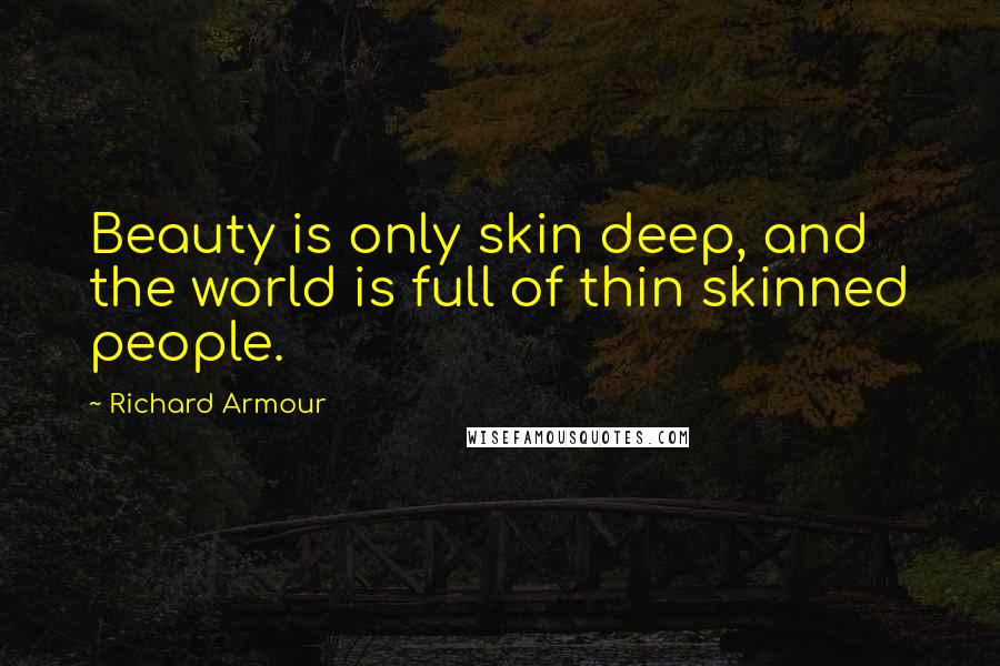 Richard Armour Quotes: Beauty is only skin deep, and the world is full of thin skinned people.