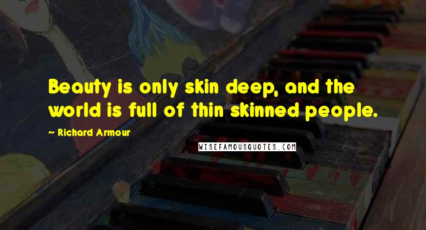 Richard Armour Quotes: Beauty is only skin deep, and the world is full of thin skinned people.