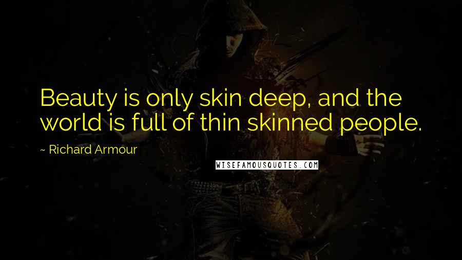 Richard Armour Quotes: Beauty is only skin deep, and the world is full of thin skinned people.