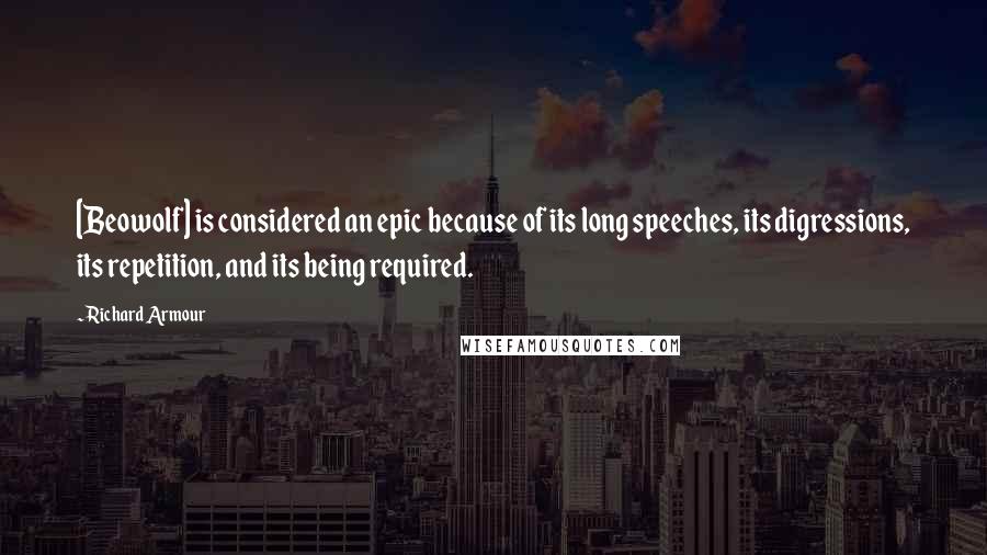 Richard Armour Quotes: [Beowolf] is considered an epic because of its long speeches, its digressions, its repetition, and its being required.