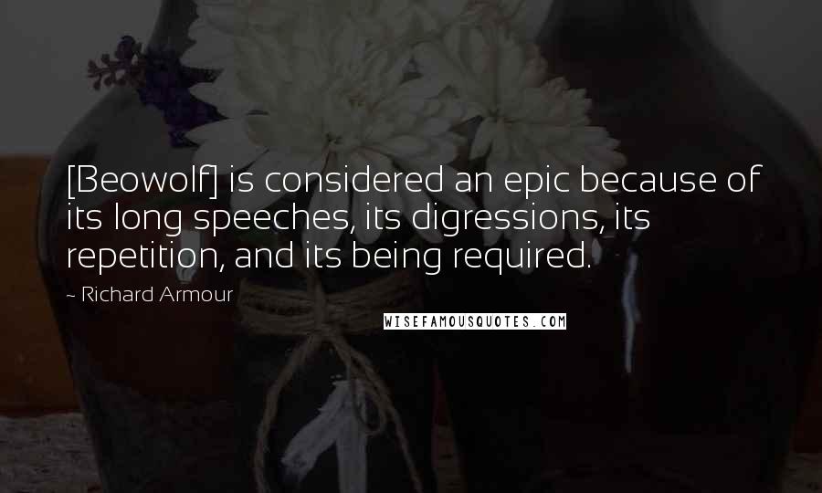 Richard Armour Quotes: [Beowolf] is considered an epic because of its long speeches, its digressions, its repetition, and its being required.