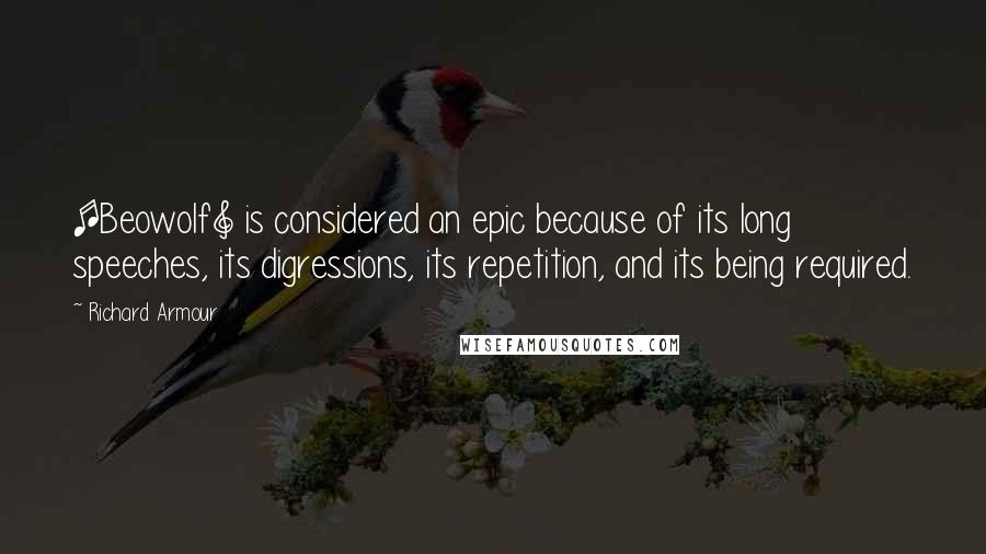 Richard Armour Quotes: [Beowolf] is considered an epic because of its long speeches, its digressions, its repetition, and its being required.