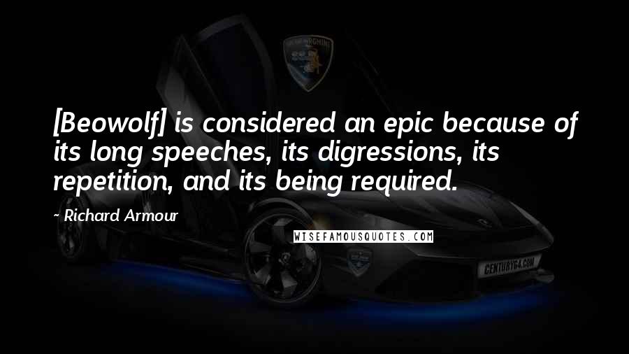 Richard Armour Quotes: [Beowolf] is considered an epic because of its long speeches, its digressions, its repetition, and its being required.