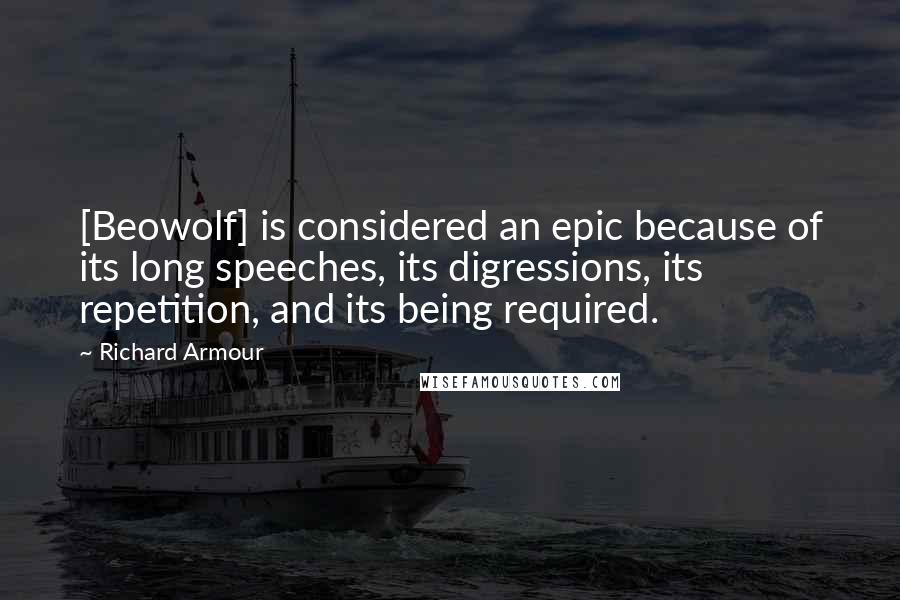 Richard Armour Quotes: [Beowolf] is considered an epic because of its long speeches, its digressions, its repetition, and its being required.