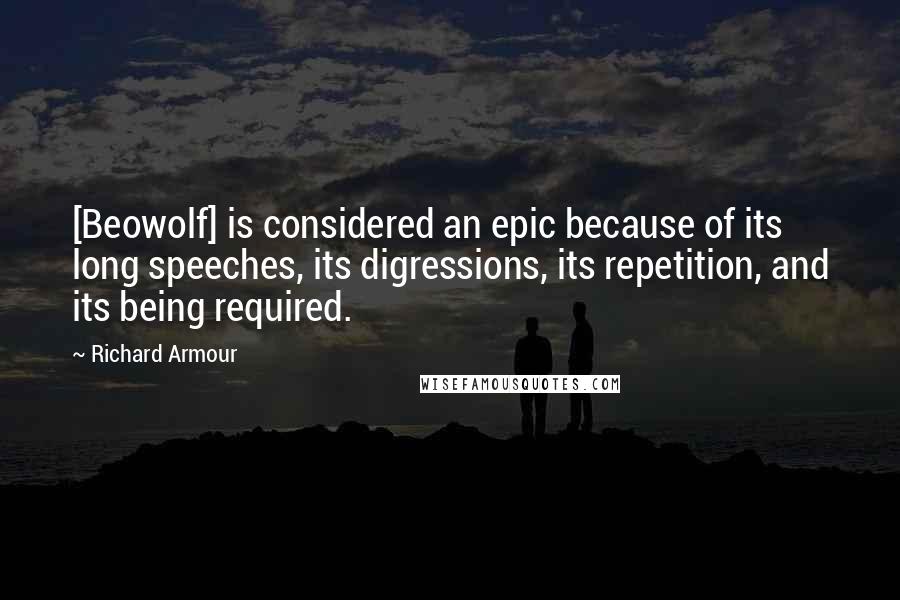 Richard Armour Quotes: [Beowolf] is considered an epic because of its long speeches, its digressions, its repetition, and its being required.