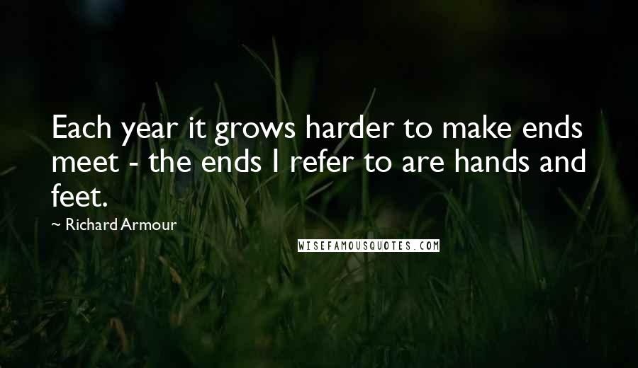 Richard Armour Quotes: Each year it grows harder to make ends meet - the ends I refer to are hands and feet.
