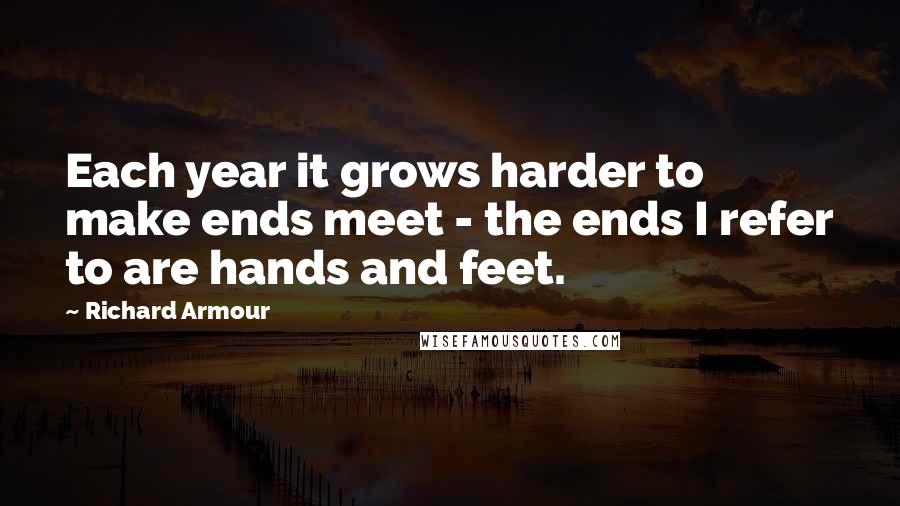 Richard Armour Quotes: Each year it grows harder to make ends meet - the ends I refer to are hands and feet.