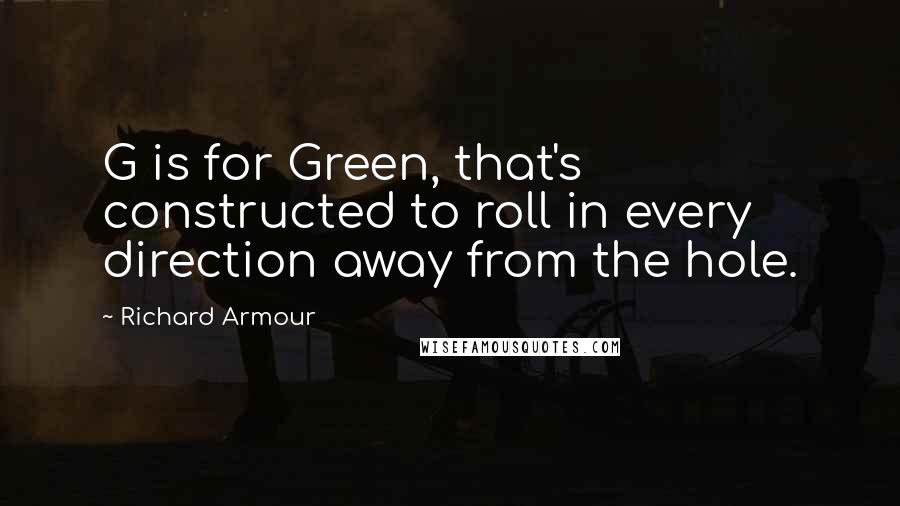 Richard Armour Quotes: G is for Green, that's constructed to roll in every direction away from the hole.