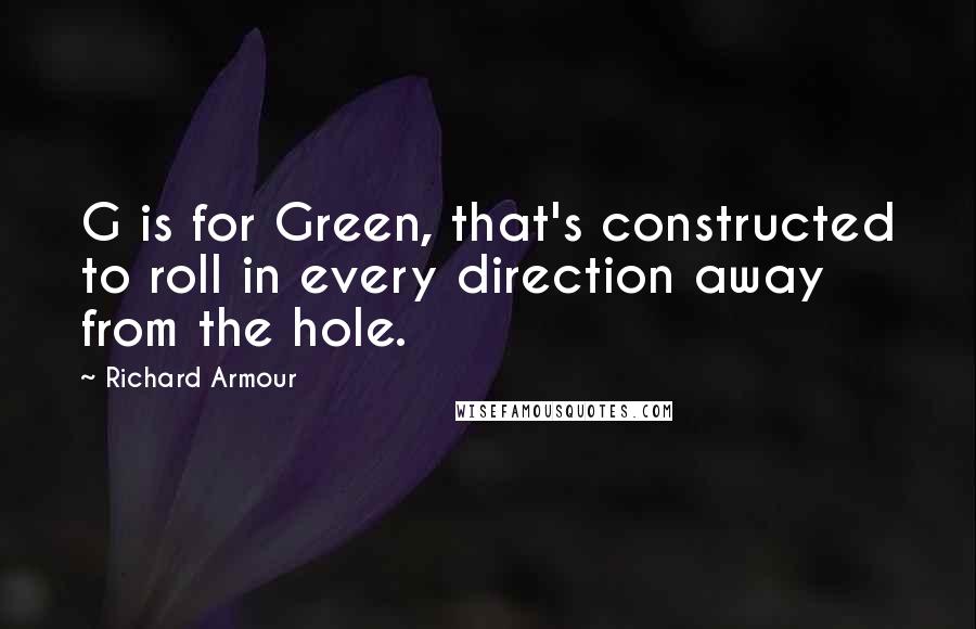 Richard Armour Quotes: G is for Green, that's constructed to roll in every direction away from the hole.