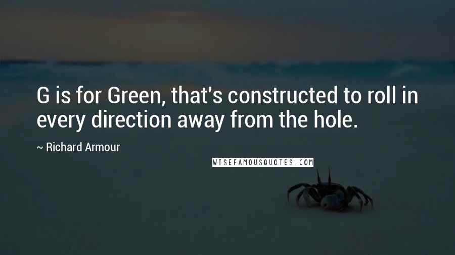 Richard Armour Quotes: G is for Green, that's constructed to roll in every direction away from the hole.