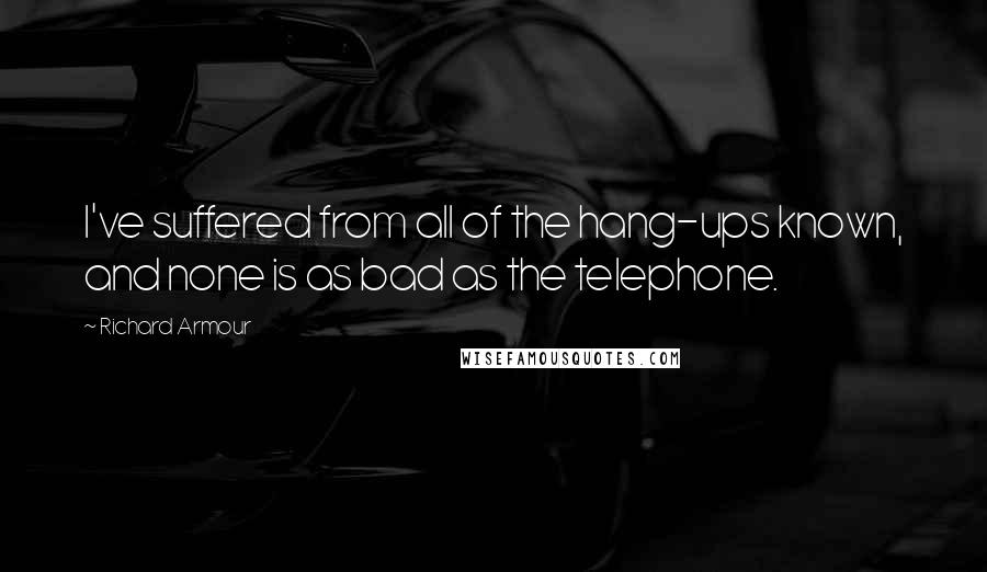 Richard Armour Quotes: I've suffered from all of the hang-ups known, and none is as bad as the telephone.