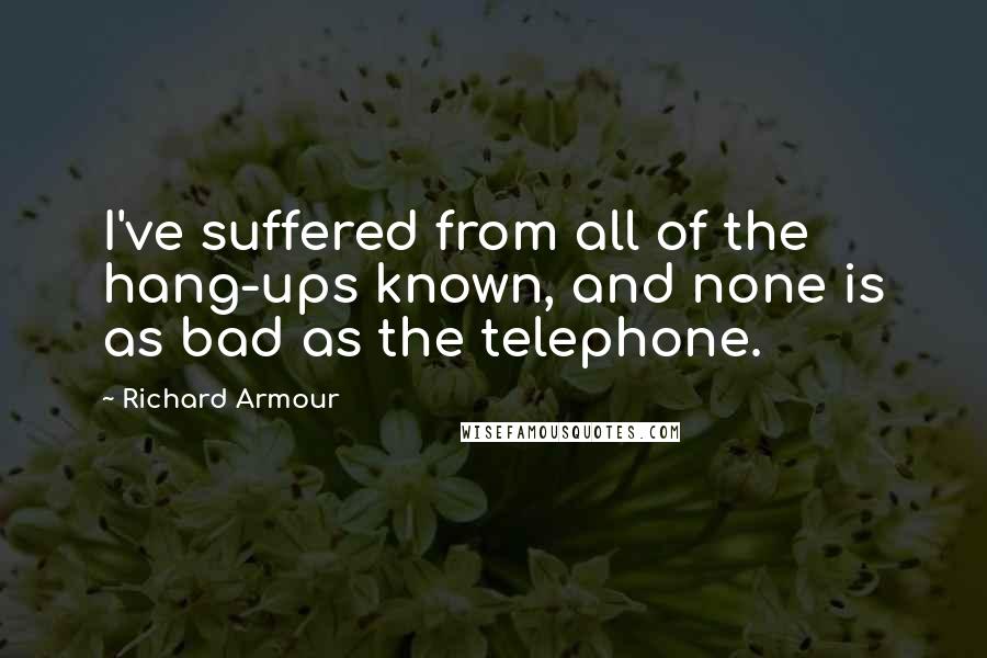 Richard Armour Quotes: I've suffered from all of the hang-ups known, and none is as bad as the telephone.