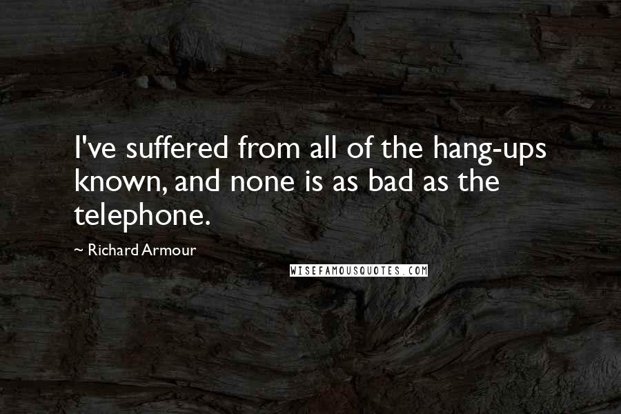 Richard Armour Quotes: I've suffered from all of the hang-ups known, and none is as bad as the telephone.