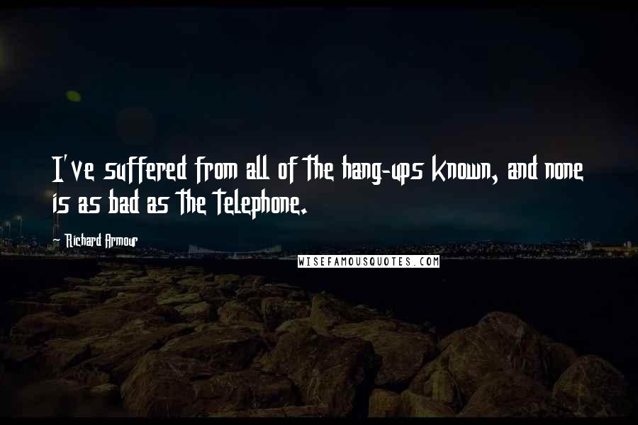 Richard Armour Quotes: I've suffered from all of the hang-ups known, and none is as bad as the telephone.