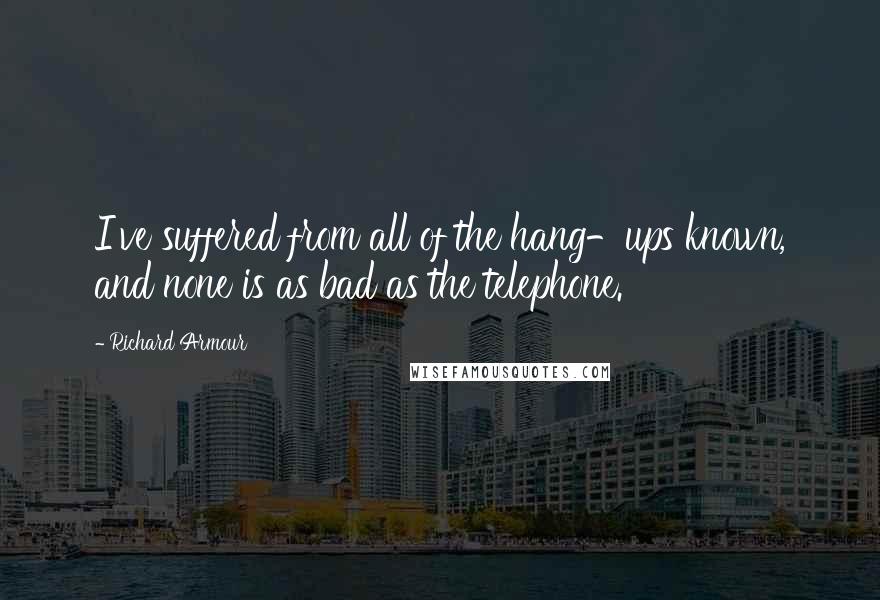 Richard Armour Quotes: I've suffered from all of the hang-ups known, and none is as bad as the telephone.