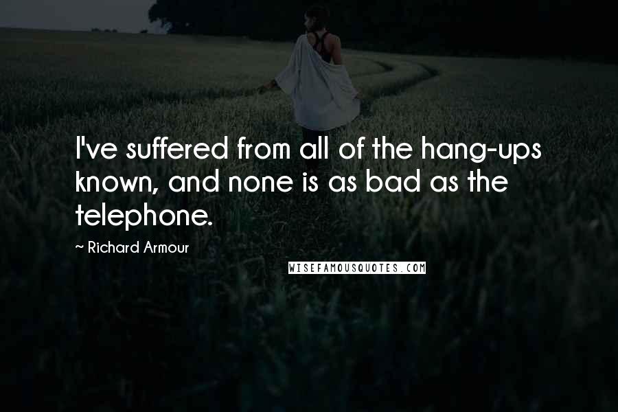Richard Armour Quotes: I've suffered from all of the hang-ups known, and none is as bad as the telephone.
