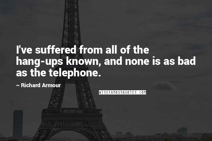 Richard Armour Quotes: I've suffered from all of the hang-ups known, and none is as bad as the telephone.