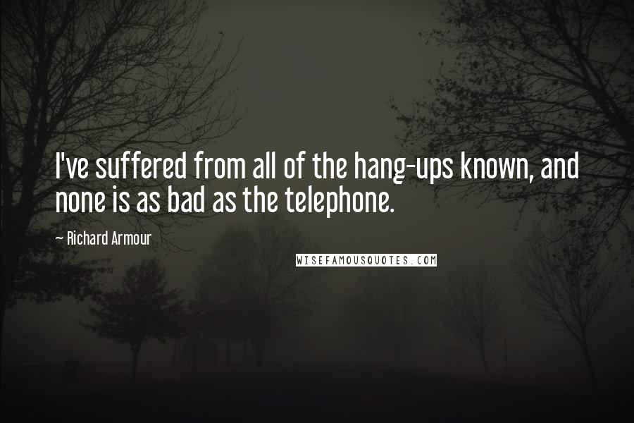 Richard Armour Quotes: I've suffered from all of the hang-ups known, and none is as bad as the telephone.