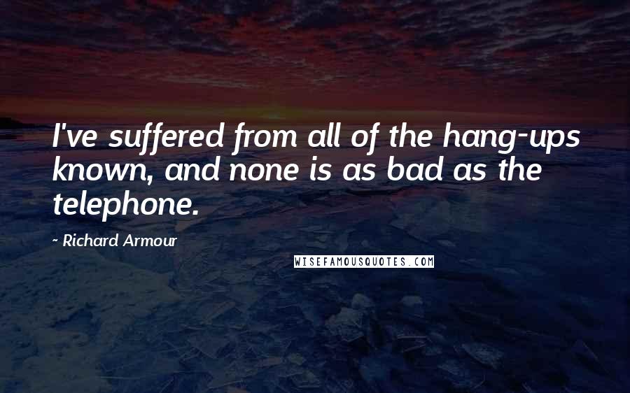 Richard Armour Quotes: I've suffered from all of the hang-ups known, and none is as bad as the telephone.
