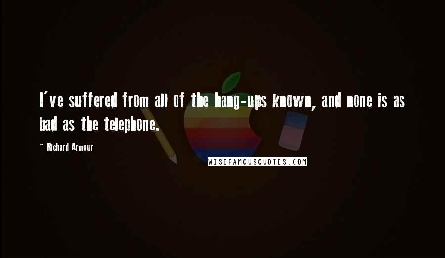 Richard Armour Quotes: I've suffered from all of the hang-ups known, and none is as bad as the telephone.