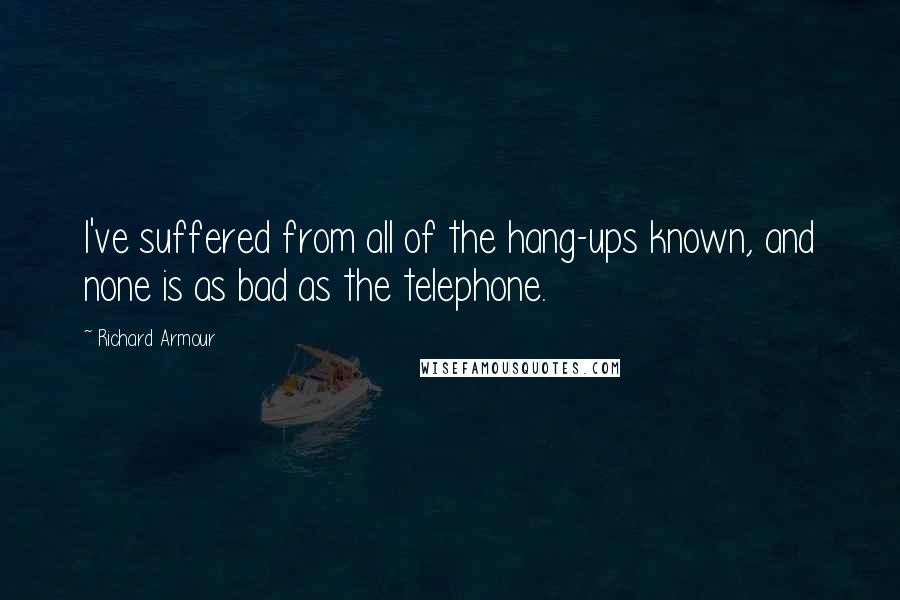 Richard Armour Quotes: I've suffered from all of the hang-ups known, and none is as bad as the telephone.