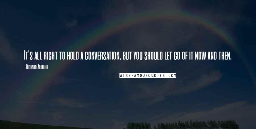 Richard Armour Quotes: It's all right to hold a conversation, but you should let go of it now and then.