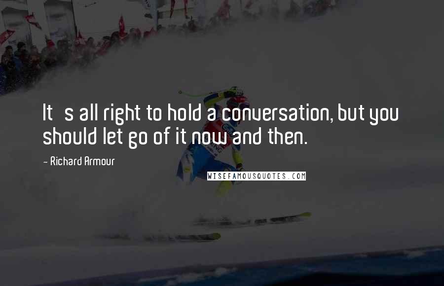 Richard Armour Quotes: It's all right to hold a conversation, but you should let go of it now and then.