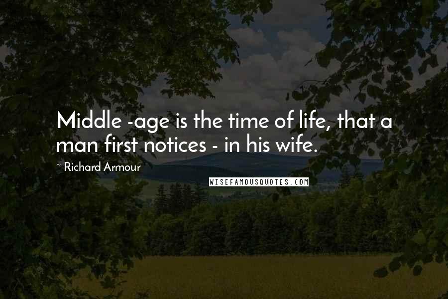 Richard Armour Quotes: Middle -age is the time of life, that a man first notices - in his wife.