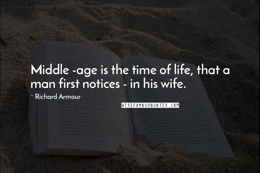 Richard Armour Quotes: Middle -age is the time of life, that a man first notices - in his wife.