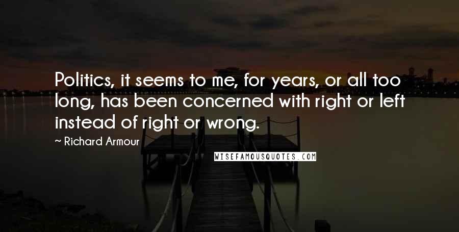 Richard Armour Quotes: Politics, it seems to me, for years, or all too long, has been concerned with right or left instead of right or wrong.