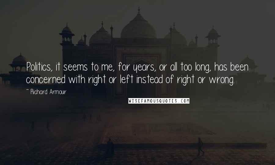 Richard Armour Quotes: Politics, it seems to me, for years, or all too long, has been concerned with right or left instead of right or wrong.