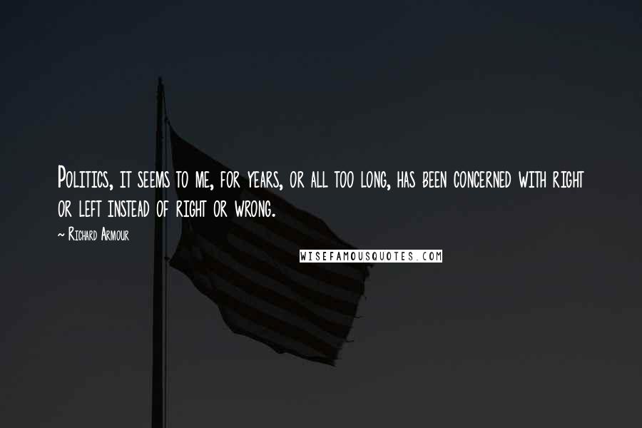 Richard Armour Quotes: Politics, it seems to me, for years, or all too long, has been concerned with right or left instead of right or wrong.