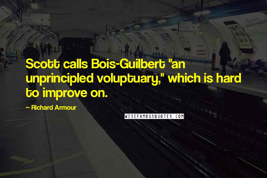 Richard Armour Quotes: Scott calls Bois-Guilbert "an unprincipled voluptuary," which is hard to improve on.