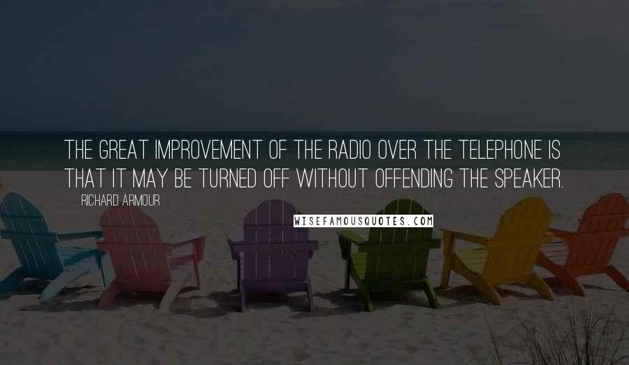 Richard Armour Quotes: The great improvement of the radio over the telephone is that it may be turned off without offending the speaker.