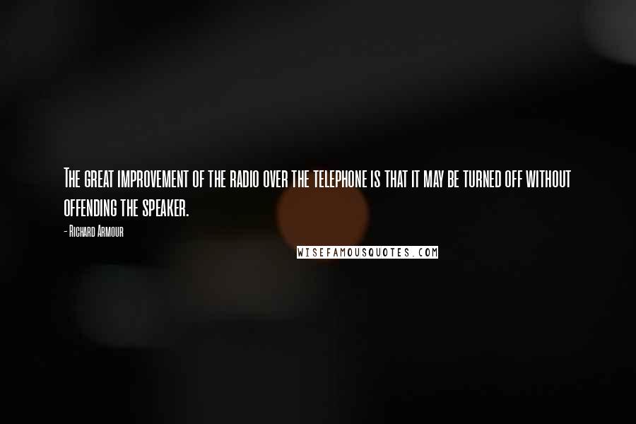 Richard Armour Quotes: The great improvement of the radio over the telephone is that it may be turned off without offending the speaker.