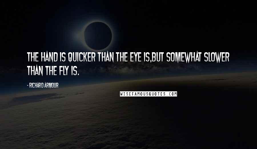 Richard Armour Quotes: The hand is quicker than the eye is,but somewhat slower than the fly is.