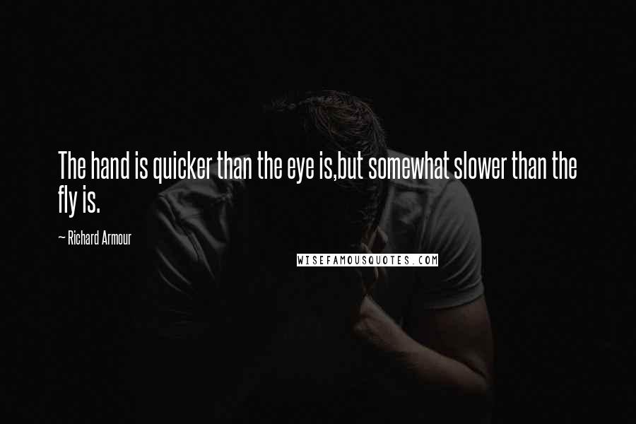 Richard Armour Quotes: The hand is quicker than the eye is,but somewhat slower than the fly is.