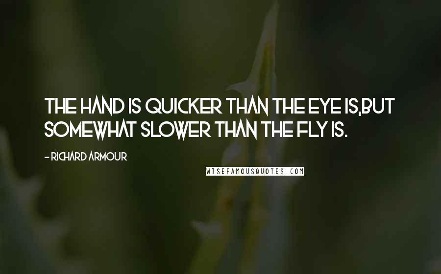 Richard Armour Quotes: The hand is quicker than the eye is,but somewhat slower than the fly is.