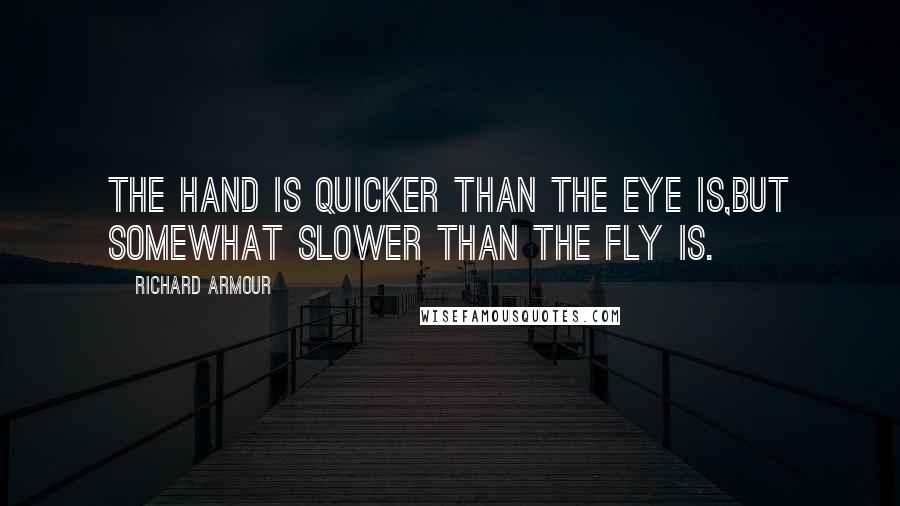 Richard Armour Quotes: The hand is quicker than the eye is,but somewhat slower than the fly is.