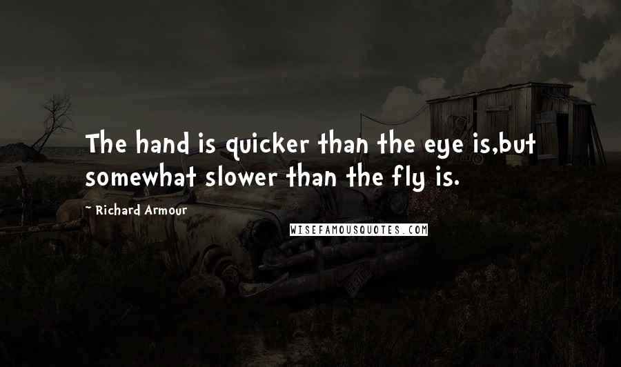 Richard Armour Quotes: The hand is quicker than the eye is,but somewhat slower than the fly is.